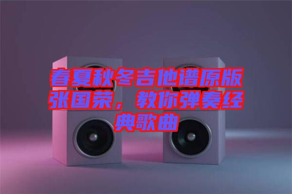 春夏秋冬吉他譜原版張國(guó)榮，教你彈奏經(jīng)典歌曲