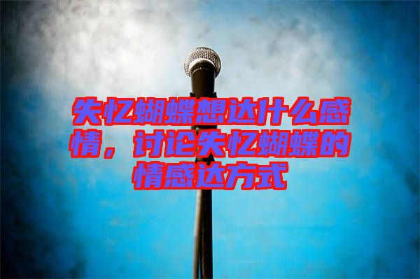 失憶蝴蝶想達什么感情，討論失憶蝴蝶的情感達方式