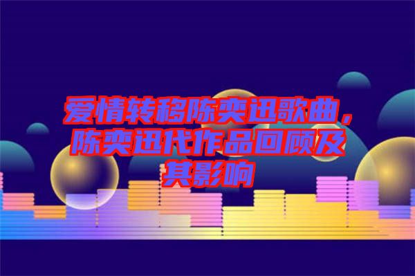 愛情轉(zhuǎn)移陳奕迅歌曲，陳奕迅代作品回顧及其影響