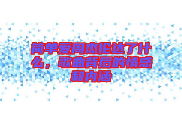 簡單愛周杰倫達了什么，歌曲背后的情感和內涵