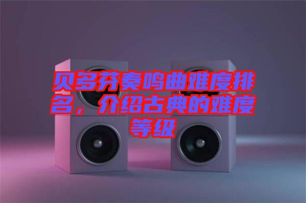 貝多芬奏鳴曲難度排名，介紹古典的難度等級