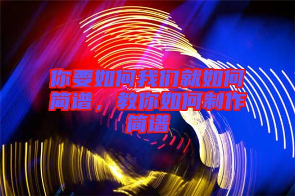 你要如何我們就如何簡(jiǎn)譜，教你如何制作簡(jiǎn)譜