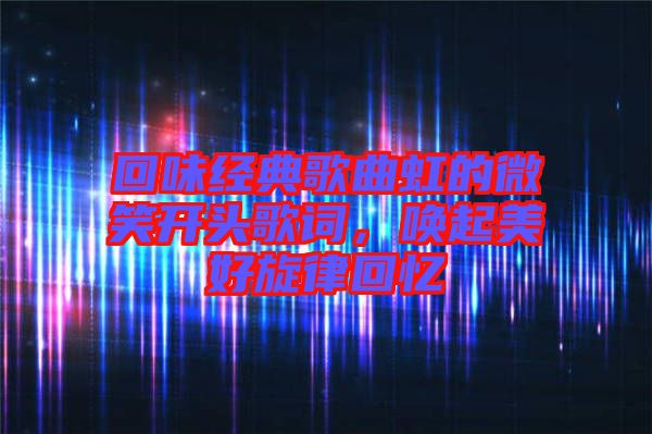 回味經(jīng)典歌曲虹的微笑開頭歌詞，喚起美好旋律回憶