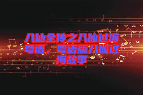 八仙全傳之八仙過?；浾Z，粵語版八仙過海故事