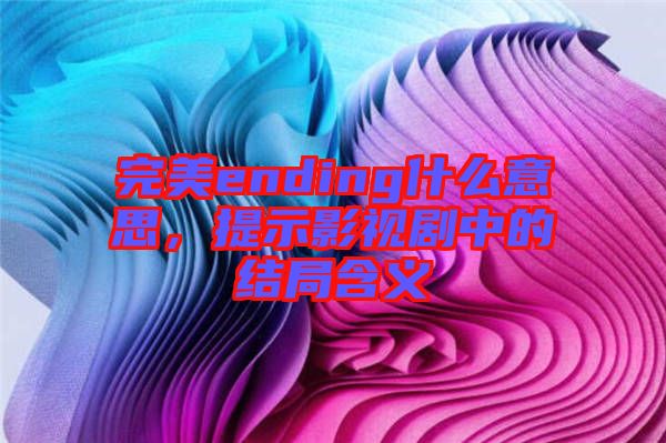 完美ending什么意思，提示影視劇中的結(jié)局含義