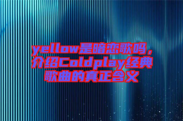 yellow是暗戀歌嗎，介紹Coldplay經(jīng)典歌曲的真正含義