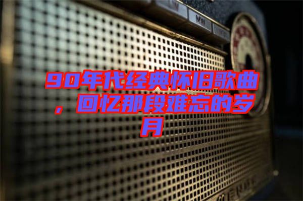 90年代經(jīng)典懷舊歌曲，回憶那段難忘的歲月