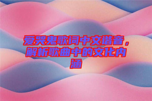 愛哭鬼歌詞中文諧音，解析歌曲中的文化內(nèi)涵