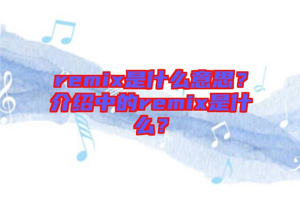 remix是什么意思？介紹中的remix是什么？