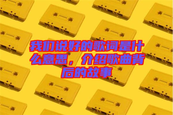 我們說好的歌詞是什么意思，介紹歌曲背后的故事