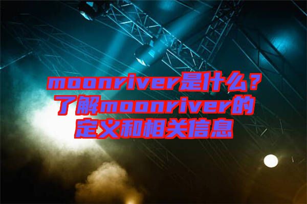 moonriver是什么？了解moonriver的定義和相關(guān)信息