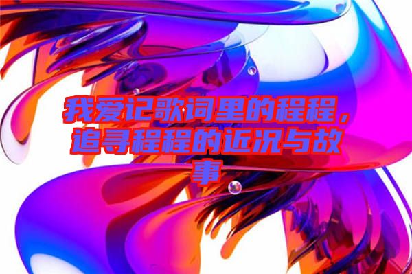 我愛記歌詞里的程程，追尋程程的近況與故事