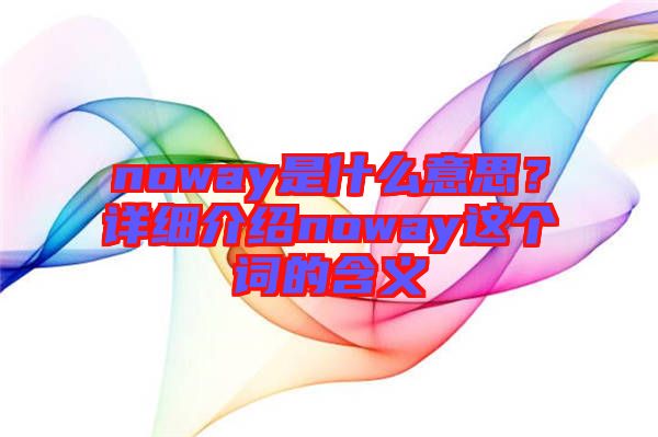 noway是什么意思？詳細(xì)介紹noway這個(gè)詞的含義