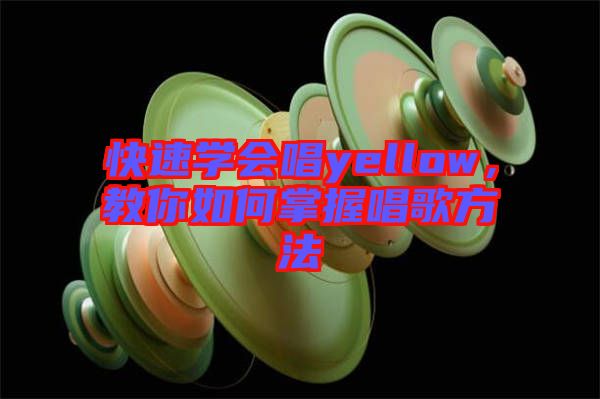 快速學(xué)會唱yellow，教你如何掌握唱歌方法