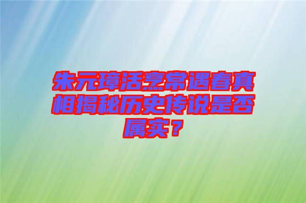 朱元璋活烹常遇春真相揭秘歷史傳說是否屬實(shí)？