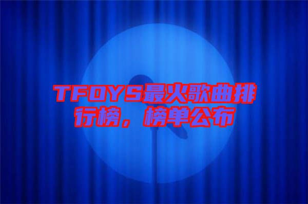 TFOYS最火歌曲排行榜，榜單公布