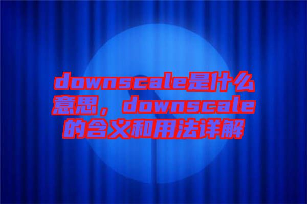 downscale是什么意思，downscale的含義和用法詳解