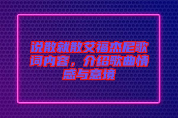 說散就散艾福杰尼歌詞內(nèi)容，介紹歌曲情感與意境