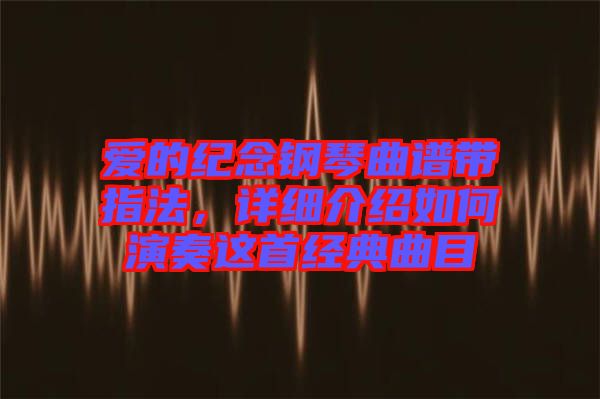 愛(ài)的紀(jì)念鋼琴曲譜帶指法，詳細(xì)介紹如何演奏這首經(jīng)典曲目