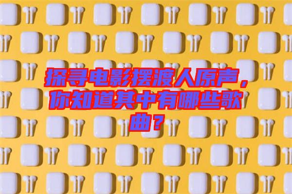 探尋電影擺渡人原聲，你知道其中有哪些歌曲？