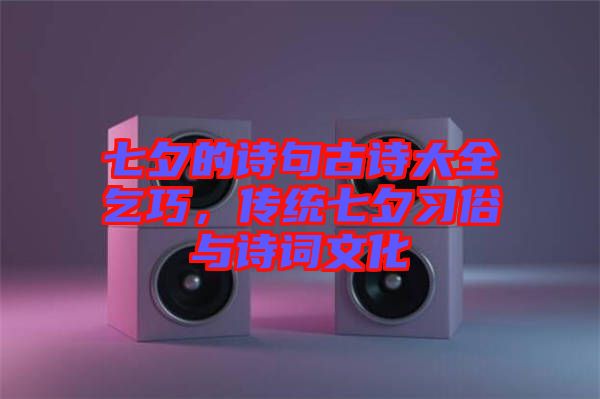 七夕的詩句古詩大全乞巧，傳統(tǒng)七夕習(xí)俗與詩詞文化