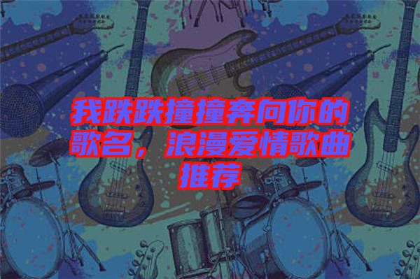 我跌跌撞撞奔向你的歌名，浪漫愛(ài)情歌曲推薦