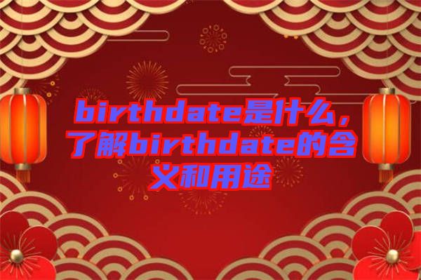 birthdate是什么，了解birthdate的含義和用途