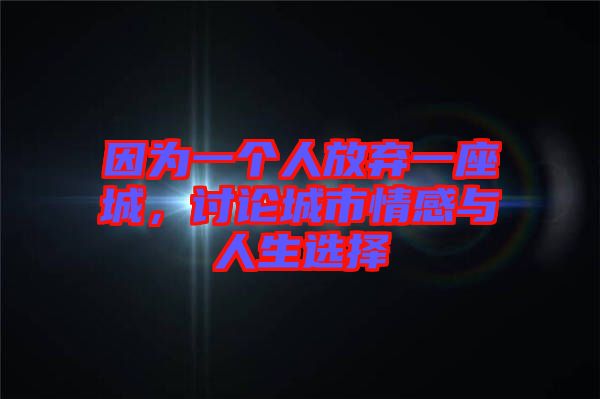 因為一個人放棄一座城，討論城市情感與人生選擇