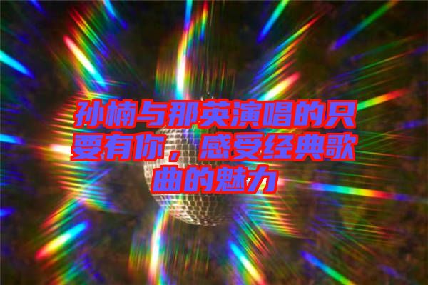 孫楠與那英演唱的只要有你，感受經(jīng)典歌曲的魅力