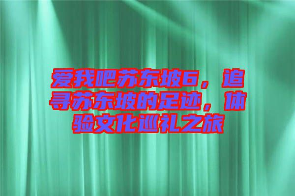 愛我吧蘇東坡6，追尋蘇東坡的足跡，體驗文化巡禮之旅