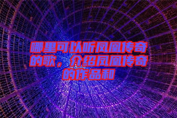 哪里可以聽鳳凰傳奇的歌，介紹鳳凰傳奇的作品和