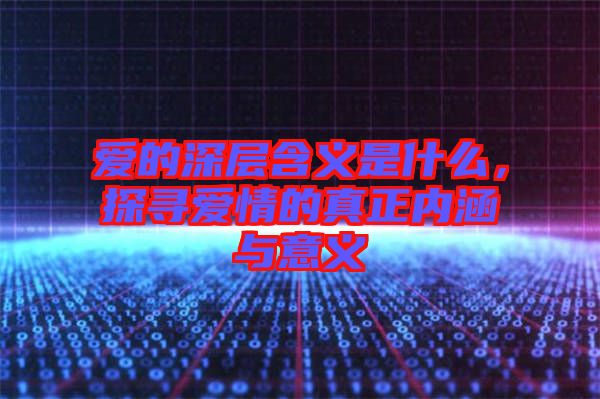 愛的深層含義是什么，探尋愛情的真正內(nèi)涵與意義