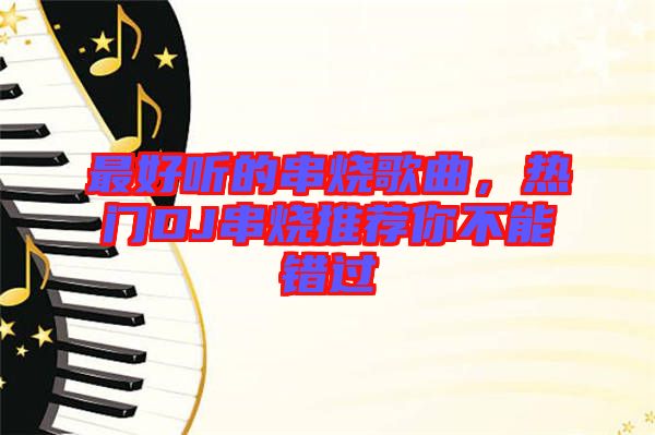 最好聽的串燒歌曲，熱門DJ串燒推薦你不能錯過