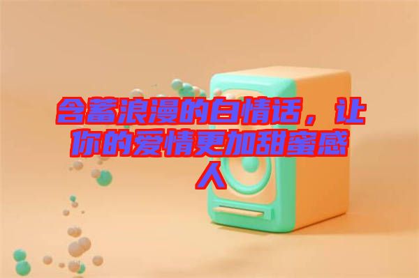 含蓄浪漫的白情話，讓你的愛情更加甜蜜感人