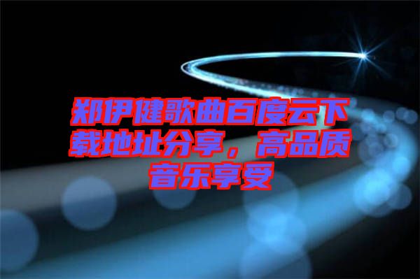 鄭伊健歌曲百度云下載地址分享，高品質(zhì)音樂(lè)享受