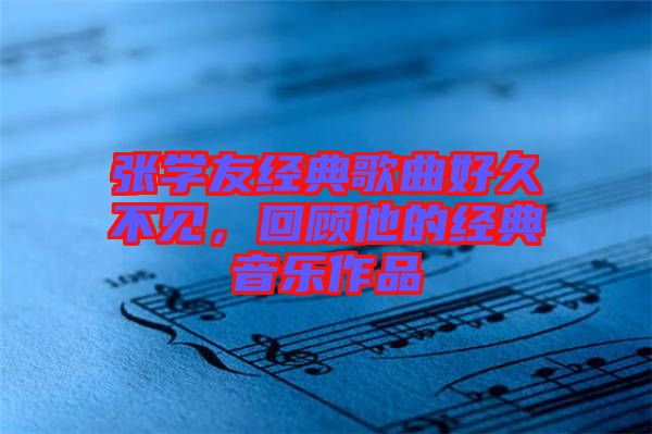 張學(xué)友經(jīng)典歌曲好久不見，回顧他的經(jīng)典音樂作品