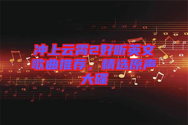 沖上云霄2好聽英文歌曲推薦，精選原聲大碟