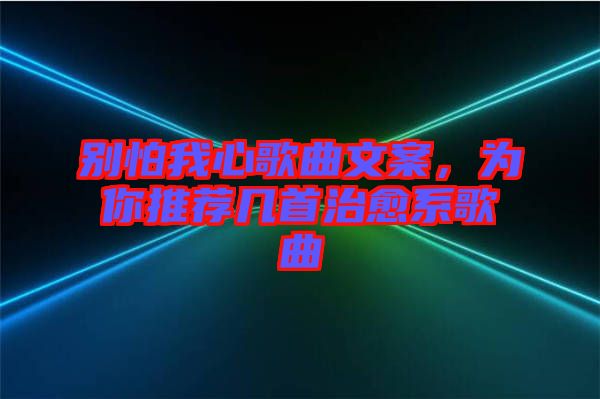 別怕我心歌曲文案，為你推薦幾首治愈系歌曲