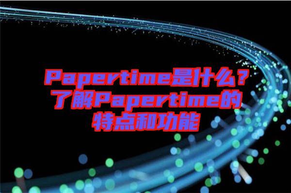 Papertime是什么？了解Papertime的特點(diǎn)和功能