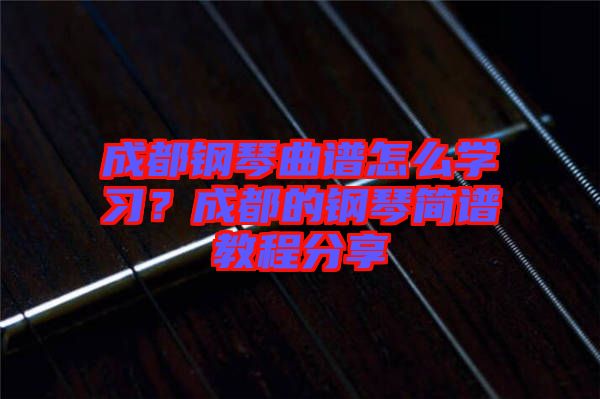 成都鋼琴曲譜怎么學(xué)習(xí)？成都的鋼琴簡譜教程分享