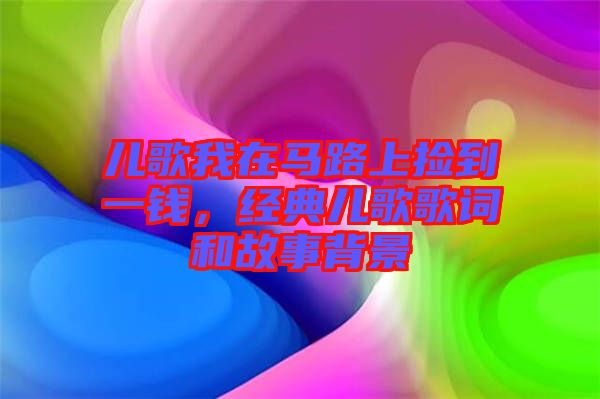 兒歌我在馬路上撿到一錢，經(jīng)典兒歌歌詞和故事背景