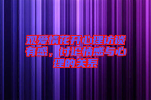 觀愛情花開心理訪談有感，討論情感與心理的關系