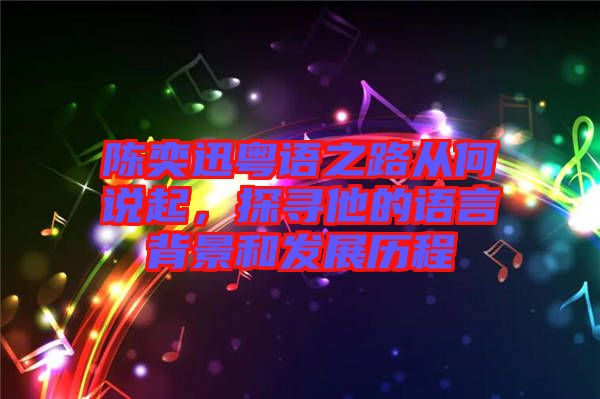 陳奕迅粵語之路從何說起，探尋他的語言背景和發(fā)展歷程