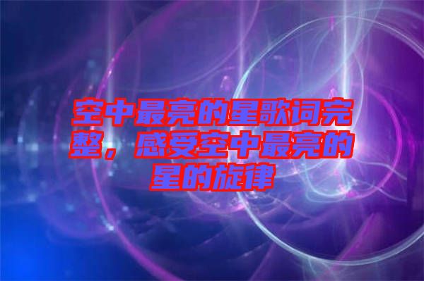 空中最亮的星歌詞完整，感受空中最亮的星的旋律