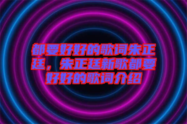 都要好好的歌詞朱正廷，朱正廷新歌都要好好的歌詞介紹