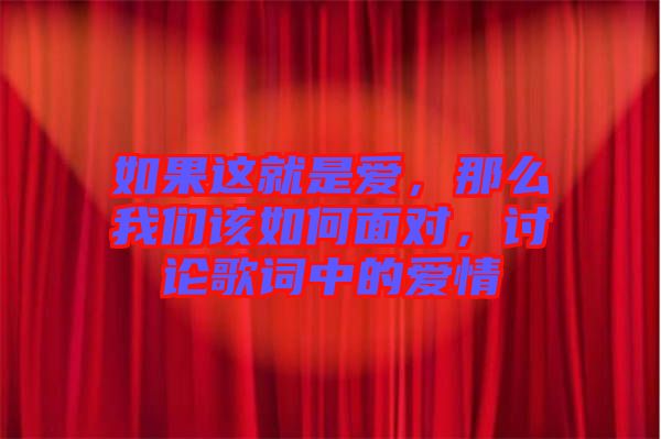 如果這就是愛，那么我們?cè)撊绾蚊鎸?duì)，討論歌詞中的愛情