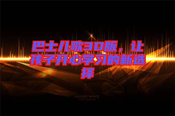 巴士兒歌3D版，讓孩子開心學(xué)習(xí)的新選擇