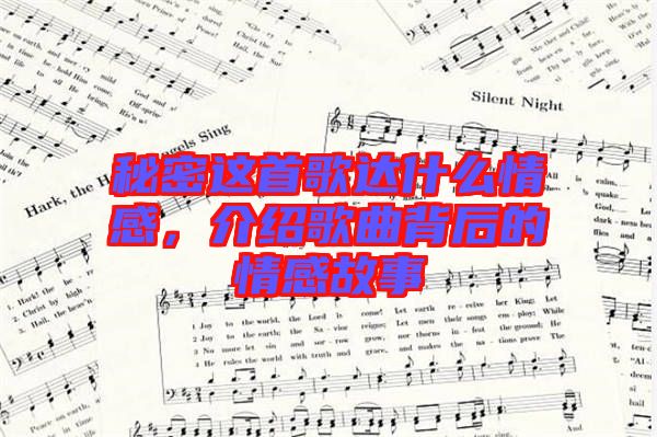 秘密這首歌達(dá)什么情感，介紹歌曲背后的情感故事