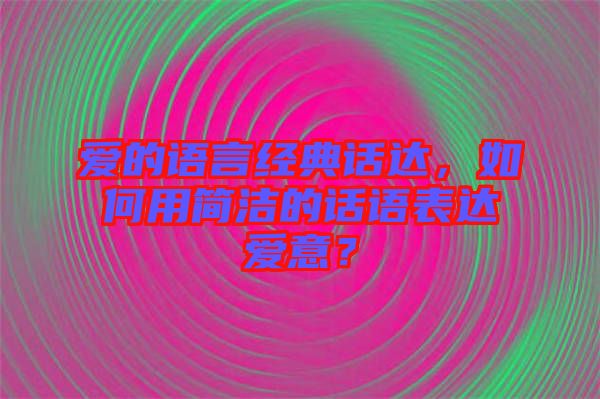 愛的語言經(jīng)典話達，如何用簡潔的話語表達愛意？