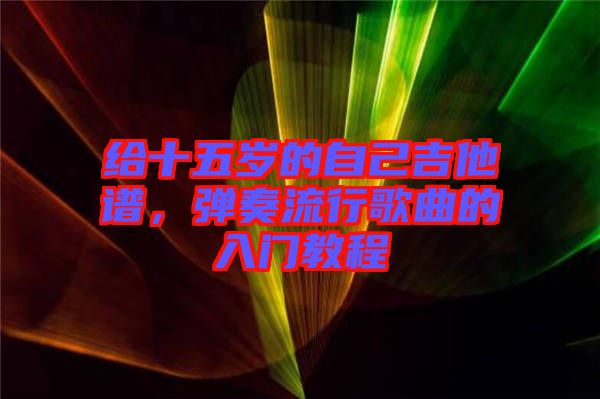 給十五歲的自己吉他譜，彈奏流行歌曲的入門教程